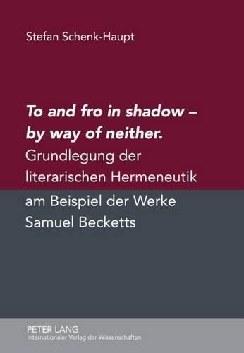 Cover image for To and Fro in Shadow - By Way of Neither: Grundlegung Der Literarischen Hermeneutik Am Beispiel Der Werke Samuel Becketts