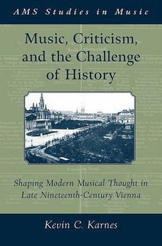 Cover image for Music, Criticism, and the Challenge of History: Shaping Modern Musical Thought in Late Nineteenth-Century Vienna