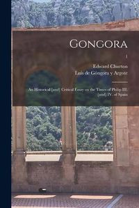 Cover image for Gongora; an Historical [and] Critical Essay on the Times of Philip III. [and] IV. of Spain; 1