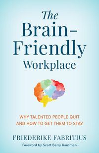 Cover image for The Brain-Friendly Workplace: Why Talented People Quit and How to Get Them to Stay