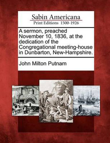 Cover image for A Sermon, Preached November 10, 1836, at the Dedication of the Congregational Meeting-House in Dunbarton, New-Hampshire.