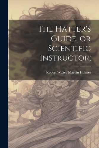 Cover image for The Hatter's Guide, or Scientific Instructor;