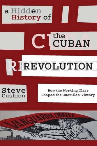 Cover image for A Hidden History of the Cuban Revolution: How the Working Class Shaped the Guerillas' Victory