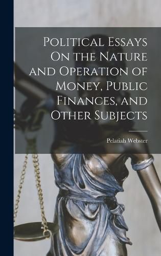 Cover image for Political Essays On the Nature and Operation of Money, Public Finances, and Other Subjects