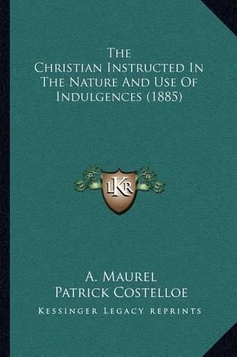 The Christian Instructed in the Nature and Use of Indulgences (1885)