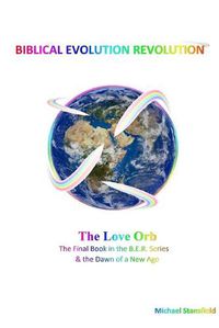 Cover image for The Love Orb The Final Book in the B.E.R. Series & the Dawn of a New Age