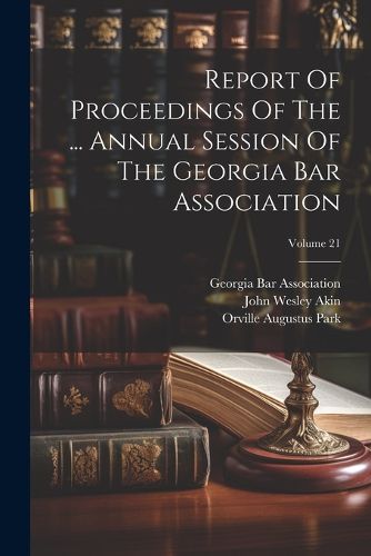 Cover image for Report Of Proceedings Of The ... Annual Session Of The Georgia Bar Association; Volume 21