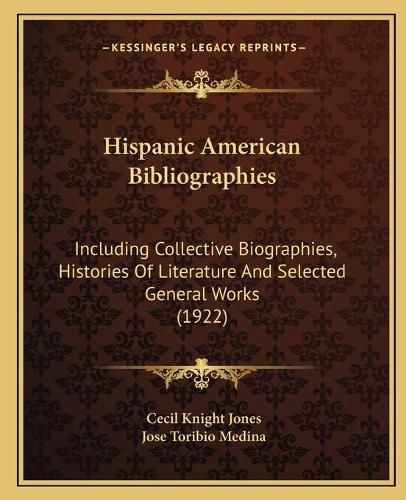 Cover image for Hispanic American Bibliographies: Including Collective Biographies, Histories of Literature and Selected General Works (1922)