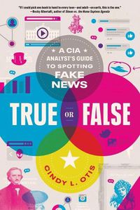Cover image for True or False: A CIA Analyst's Guide to Spotting Fake News