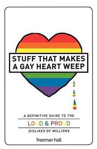 Cover image for Stuff That Makes a Gay Heart Weep: A Definitive Guide to the Loud & Proud Dislikes of Millions