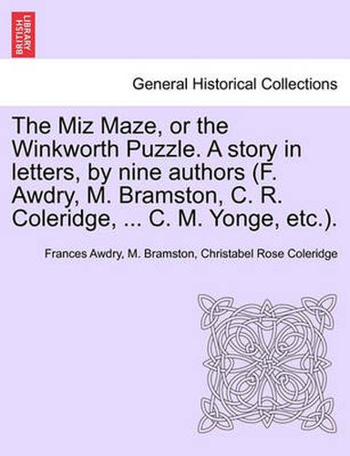 Cover image for The Miz Maze, or the Winkworth Puzzle. a Story in Letters, by Nine Authors (F. Awdry, M. Bramston, C. R. Coleridge, ... C. M. Yonge, Etc.).