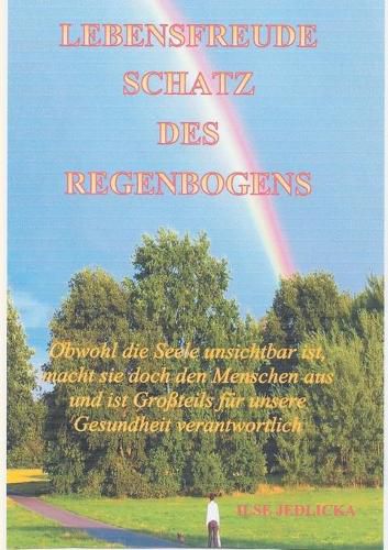 Cover image for Lebensfreude Schatz des Regenbogens: Obwohl die Seele unsichtbar ist macht sie doch den Menschen aus und ist Grossteils fur die Gesundheit verantwortlich