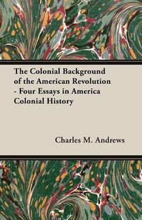 Cover image for The Colonial Background of the American Revolution - Four Essays in America Colonial History