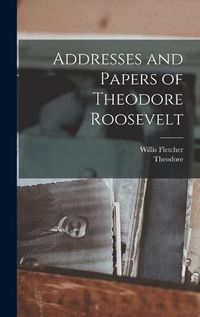 Cover image for Addresses and Papers of Theodore Roosevelt