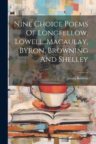 Cover image for Nine Choice Poems Of Longfellow, Lowell, Macaulay, Byron, Browning And Shelley