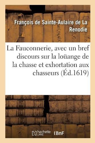 Cover image for La Fauconnerie, Avec Un Bref Discours Sur La Louange de la Chasse Et Exhortation Aux Chasseurs