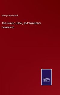 Cover image for The Painter, Gilder, and Varnisher's companion