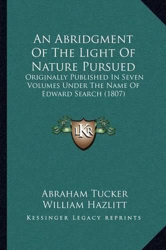 An Abridgment of the Light of Nature Pursued: Originally Published in Seven Volumes Under the Name of Edward Search (1807)