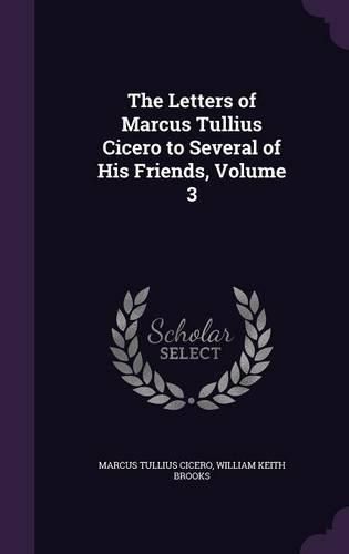 Cover image for The Letters of Marcus Tullius Cicero to Several of His Friends, Volume 3