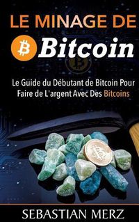 Cover image for Le Minage De Bitcoin 101: Le Guide du Debutant de Bitcoin Pour Faire de L'argent Avec Des Bitcoins