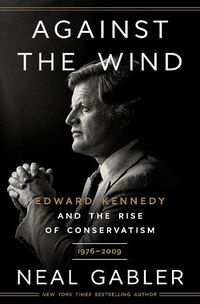 Cover image for Against the Wind: Edward Kennedy and the Rise of Conservatism, 1976-2009