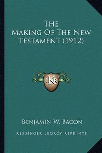 Cover image for The Making of the New Testament (1912) the Making of the New Testament (1912)