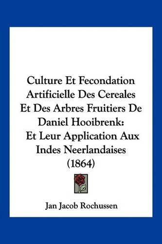 Cover image for Culture Et Fecondation Artificielle Des Cereales Et Des Arbres Fruitiers de Daniel Hooibrenk: Et Leur Application Aux Indes Neerlandaises (1864)