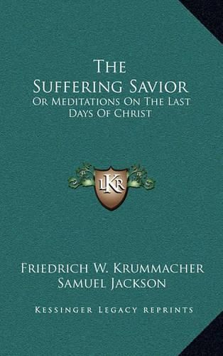 The Suffering Savior: Or Meditations on the Last Days of Christ