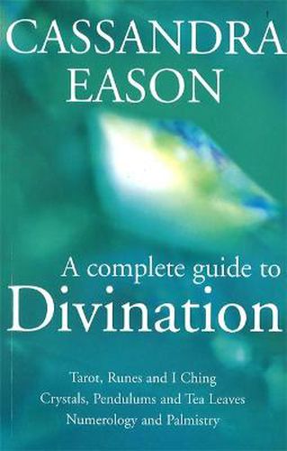 A Complete Guide To Divination: Tarot, Runes and I Ching, Crystals, Pendulums and Tea Leaves, Numerology and Palmistry