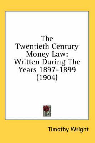 Cover image for The Twentieth Century Money Law: Written During the Years 1897-1899 (1904)