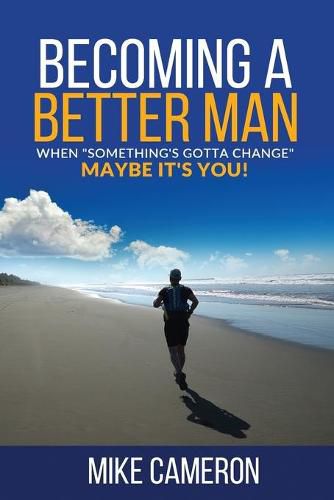 Becoming A Better Man: When Something's Gotta Change Maybe It's You!