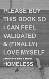 Cover image for Please Buy This Book So I Can Feel Validated & (Finally) Love Myself: A Novella + Poems & Stories