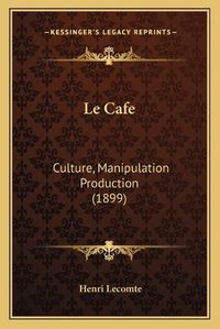 Cover image for Le Cafe: Culture, Manipulation Production (1899)