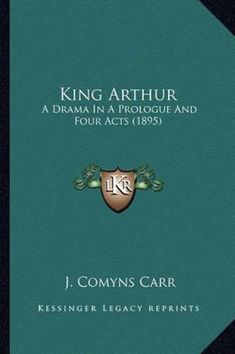 King Arthur: A Drama in a Prologue and Four Acts (1895)