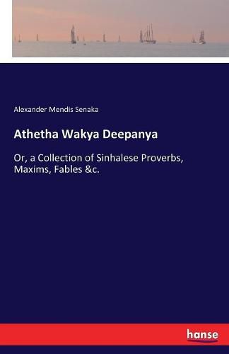 Cover image for Athetha Wakya Deepanya: Or, a Collection of Sinhalese Proverbs, Maxims, Fables &c.