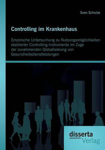 Cover image for Controlling im Krankenhaus: Empirische Untersuchung zu Nutzungsmoeglichkeiten etablierter Controlling-Instrumente im Zuge der zunehmenden Globalisierung von Gesundheitsdienstleistungen