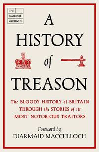 Cover image for A History of Treason: The bloody history of Britain through the stories of its most notorious traitors