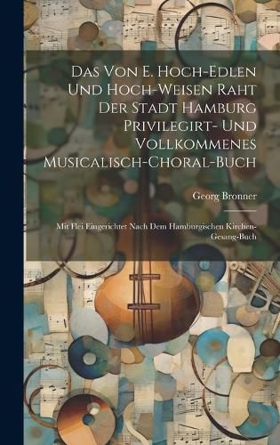 Cover image for Das Von E. Hoch-edlen Und Hoch-weisen Raht Der Stadt Hamburg Privilegirt- Und Vollkommenes Musicalisch-choral-buch