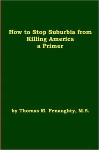 Cover image for How to Stop Suburbia from Killing America! A Primer.