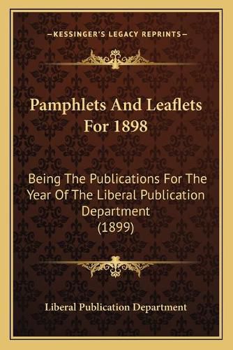 Cover image for Pamphlets and Leaflets for 1898: Being the Publications for the Year of the Liberal Publication Department (1899)