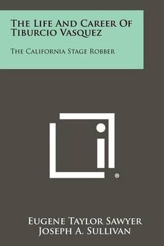 Cover image for The Life and Career of Tiburcio Vasquez: The California Stage Robber