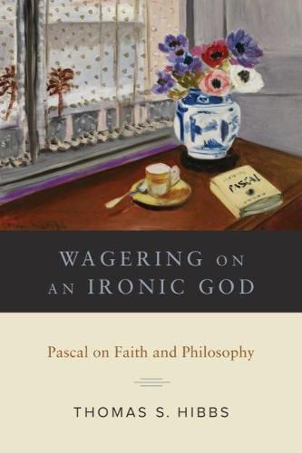 Cover image for Wagering on an Ironic God: Pascal on Faith and Philosophy