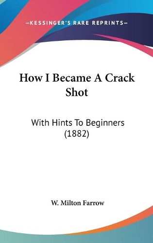 Cover image for How I Became a Crack Shot: With Hints to Beginners (1882)