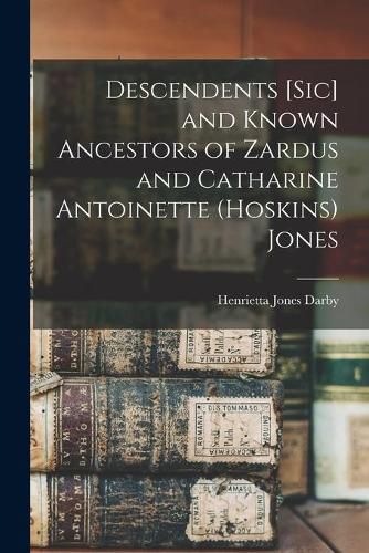 Cover image for Descendents [sic] and Known Ancestors of Zardus and Catharine Antoinette (Hoskins) Jones