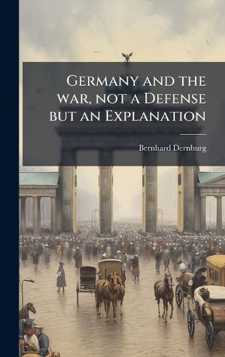 Cover image for Germany and the war, not a Defense but an Explanation