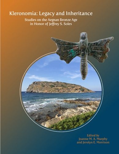 Kleronomia: Legacy and Inheritance: Studies on the Aegean Bronze Age in Honor of Jeffrey S. Soles