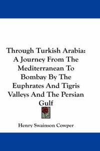 Cover image for Through Turkish Arabia: A Journey from the Mediterranean to Bombay by the Euphrates and Tigris Valleys and the Persian Gulf