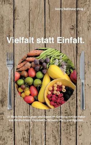 Cover image for Vielfalt statt Einfalt: 21 Berichte zum Leben und Essen im Einklang mit der Natur aus Deutschland, OEsterreich, Schweiz, Peru und AEgypten