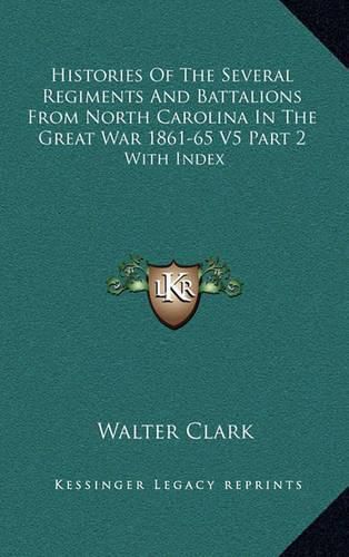 Histories of the Several Regiments and Battalions from North Carolina in the Great War 1861-65 V5 Part 2: With Index