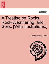 Cover image for A Treatise on Rocks, Rock-Weathering, and Soils. [With Illustrations.]